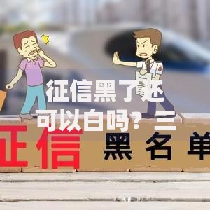 征信黑了还可以白吗?三步修复策略助你重获贷款资格 征信黑了还可以白吗?三步修复策略助你重获贷款资格