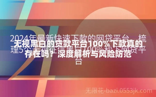 无视黑白的贷款平台100%下款真的存在吗？深度解析与风险防范