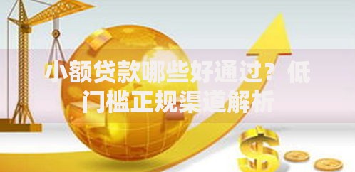 小额贷款哪些好通过？低门槛正规渠道解析