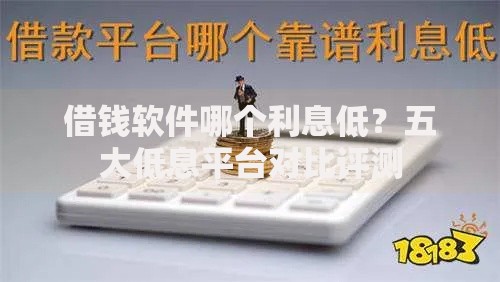 借钱软件哪个利息低？五大低息平台对比评测