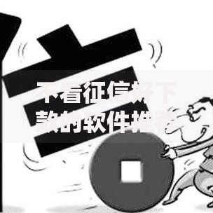 不看征信好下款的软件推荐及申请攻略