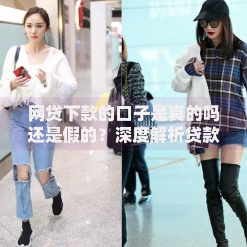 网贷下款的口子是真的吗还是假的？深度解析贷款渠道真实性
