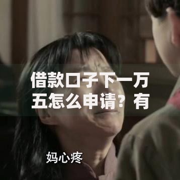 借款口子下一万五怎么申请？有哪些注意事项？