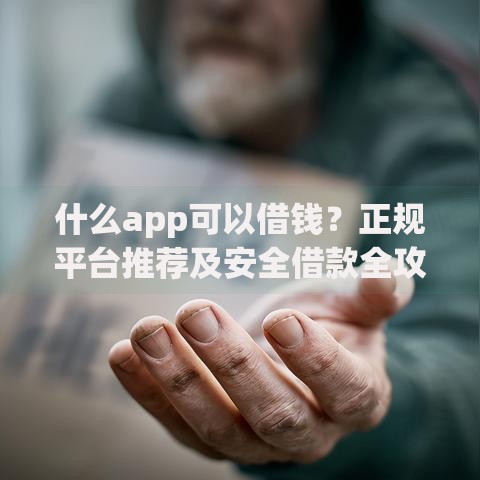 什么app可以借钱？正规平台推荐及安全借款全攻略