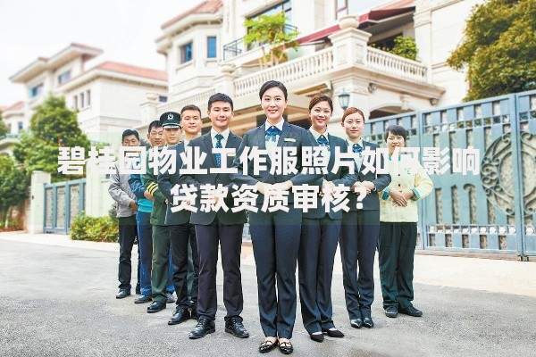 碧桂园物业工作服照片如何影响贷款资质审核？