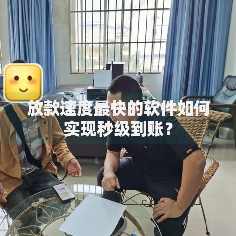放款速度最快的软件如何实现秒级到账？