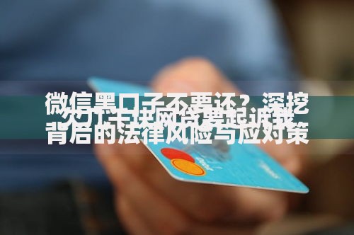 微信黑口子不要还？深挖背后的法律风险与应对策略