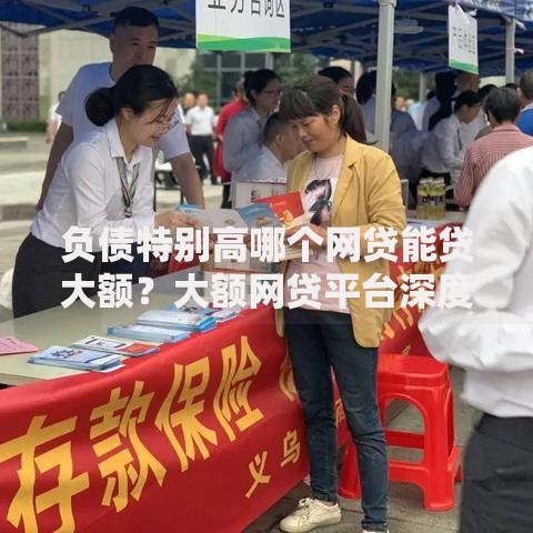 负债特别高哪个网贷能贷大额？大额网贷平台深度解析
