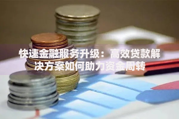 快速金融服务升级：高效贷款解决方案如何助力资金周转