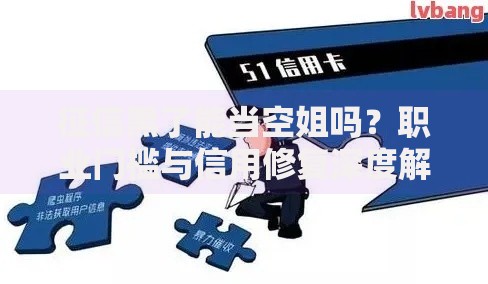 征信黑了能当空姐吗？职业门槛与信用修复深度解析