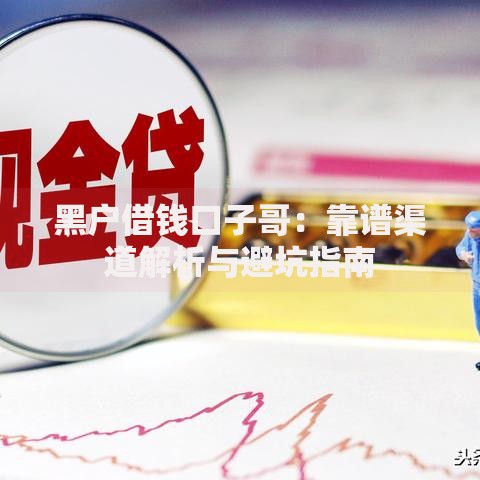 黑户借钱口子哥：靠谱渠道解析与避坑指南