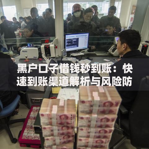 黑户口子借钱秒到账:快速到账渠道解析与风险防范 黑户口子借钱秒到账:快速到账渠道解析与风险防范