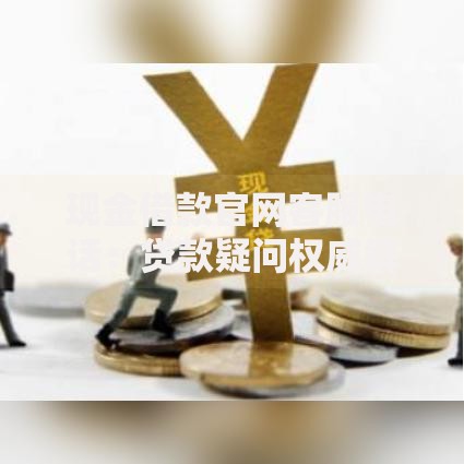 现金借款官网客服电话：贷款疑问权威解答指南