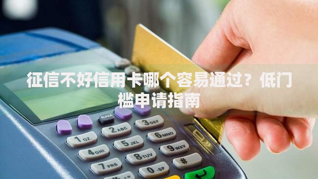 征信不好信用卡哪个容易通过？低门槛申请指南