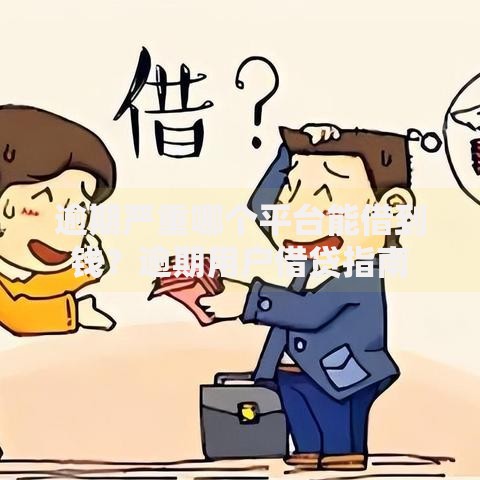 逾期严重哪个平台能借到钱？逾期用户借贷指南