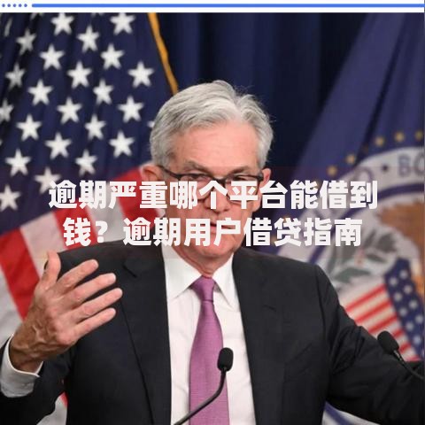 逾期严重哪个平台能借到钱？逾期用户借贷指南
