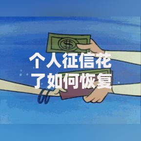 个人征信花了如何恢复？5个步骤+3大注意事项助你重建信用