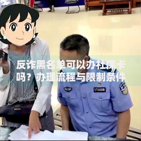 反诈黑名单可以办社保卡吗？办理流程与限制条件解析