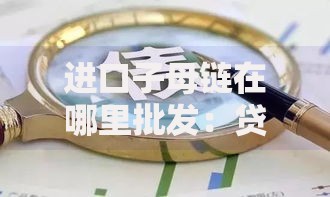 进口子母链在哪里批发：贷款渠道与融资方案解析