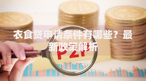 衣食贷申请条件有哪些?最新政策解析 衣食贷申请条件有哪些?最新政策解析