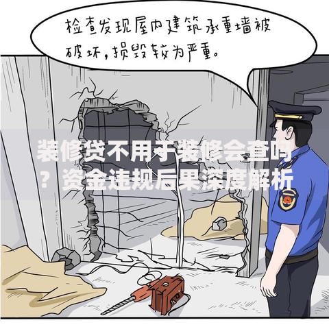 装修贷不用于装修会查吗？资金违规后果深度解析