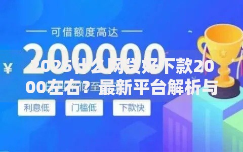 2025什么网贷好下款2000左右?最新平台解析与避坑指南 2025什么网贷好下款2000左右?最新平台解析与避坑指南