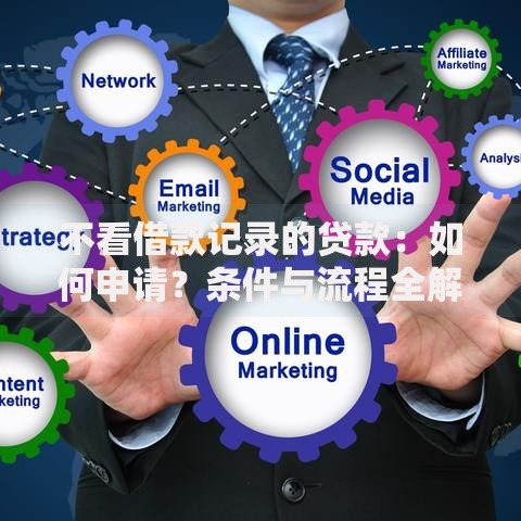 不看借款记录的贷款:如何申请?条件与流程全解析 不看借款记录的贷款:如何申请?条件与流程全解析