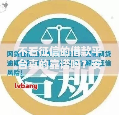 不看征信的借款平台真的靠谱吗?安全风险与合规性深度解析 不看征信的借款平台真的靠谱吗?安全风险与合规性深度解析