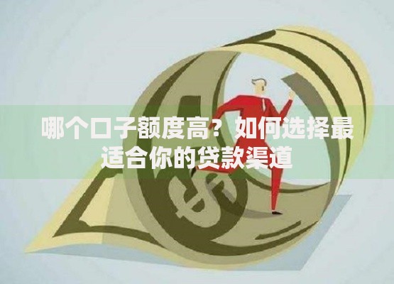 哪个口子额度高？如何选择最适合你的贷款渠道