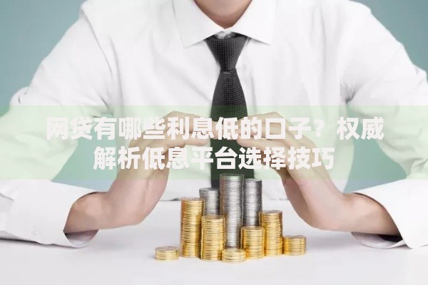 网贷有哪些利息低的口子?权威解析低息平台选择技巧 网贷有哪些利息低的口子?权威解析低息平台选择技巧