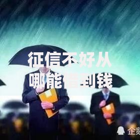 征信不好从哪能借到钱？渠道解析与注意事项