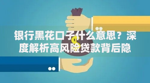 银行黑花口子什么意思?深度解析高风险贷款背后隐患 银行黑花口子什么意思?深度解析高风险贷款背后隐患
