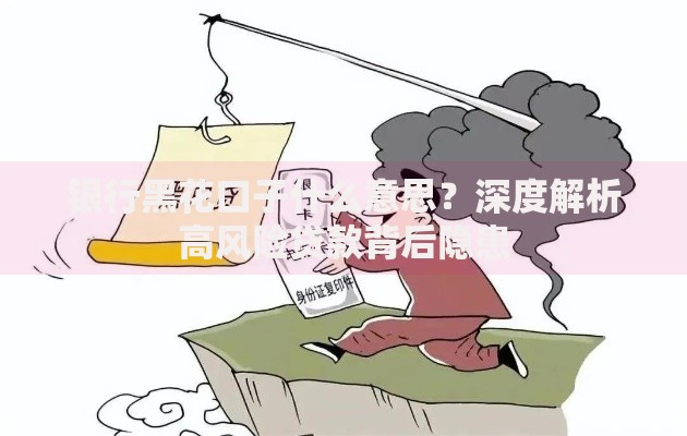 银行黑花口子什么意思?深度解析高风险贷款背后隐患 银行黑花口子什么意思?深度解析高风险贷款背后隐患