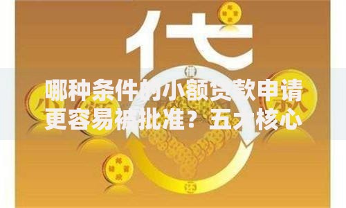 哪种条件的小额贷款申请更容易被批准？五大核心要素解析