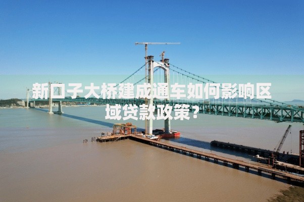 新口子大桥建成通车如何影响区域贷款政策？