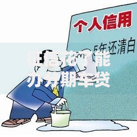 征信花了能办分期车贷吗？深度解析信用不良者购车贷款方案