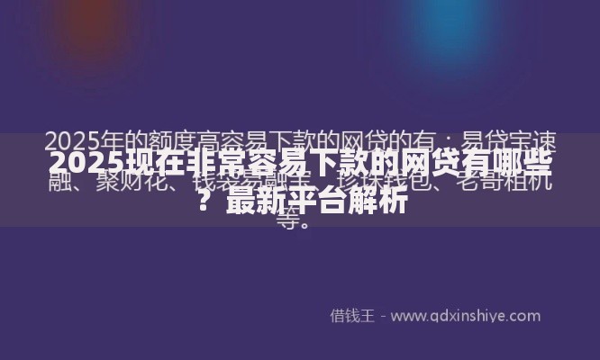 2025现在非常容易下款的网贷有哪些？最新平台解析