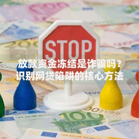 放款资金冻结是诈骗吗？识别网贷陷阱的核心方法
