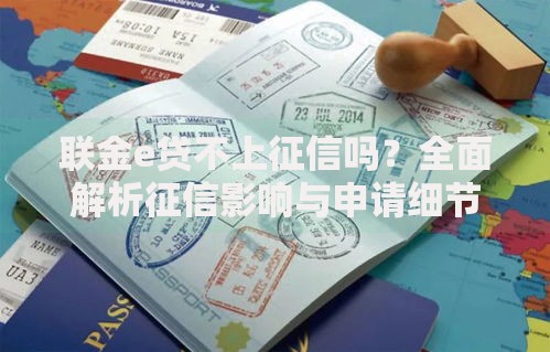 联金e贷不上征信吗?全面解析征信影响与申请细节 联金e贷不上征信吗?全面解析征信影响与申请细节