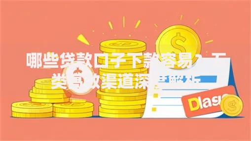 哪些贷款口子下款容易？五类高效渠道深度解析