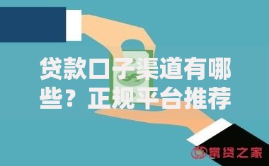 贷款口子渠道有哪些？正规平台推荐及申请技巧