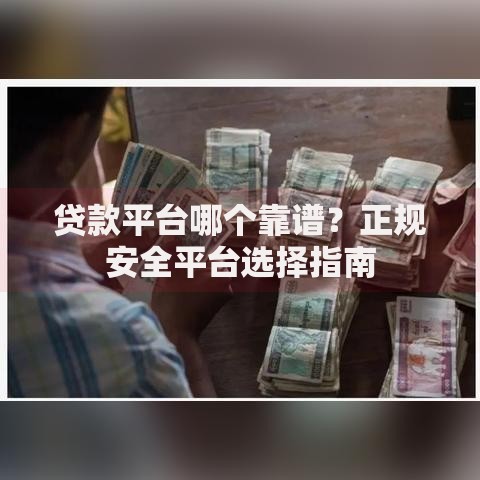 贷款平台哪个靠谱？正规安全平台选择指南