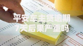 平安车主贷逾期7天后果严重吗？如何补救损失？
