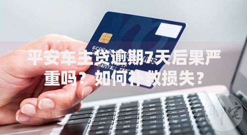 平安车主贷逾期7天后果严重吗？如何补救损失？