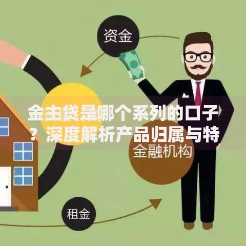 金主贷是哪个系列的口子？深度解析产品归属与特性