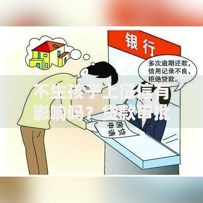 不生孩子上征信有影响吗？贷款审批会受限吗