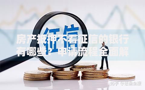 房产抵押不看征信的银行有哪些？申请流程全面解析