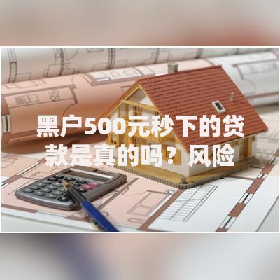 黑户500元秒下的贷款是真的吗？风险深度解析
