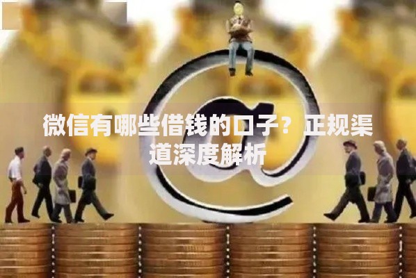 微信有哪些借钱的口子?正规渠道深度解析 微信有哪些借钱的口子?正规渠道深度解析