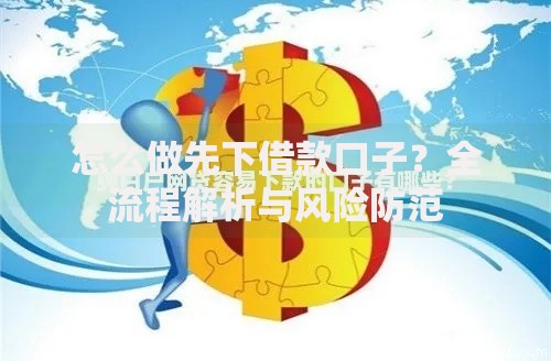 怎么做先下借款口子？全流程解析与风险防范